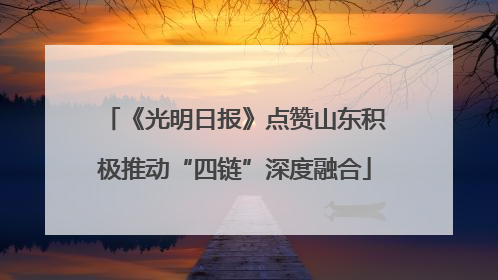 《光明日报》点赞山东积极推动“四链”深度融合