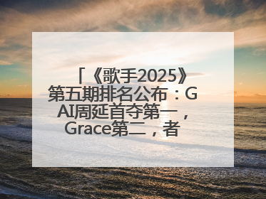 《歌手2025》第五期排名公布：GAI周延首夺第一，Grace第二，者来女揭榜成功，卫兰被淘汰