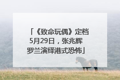 《致命玩偶》定档5月29日，张兆辉罗兰演绎港式恐怖