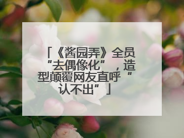 《酱园弄》全员“去偶像化”，造型颠覆网友直呼“认不出”