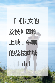 《长安的荔枝》即将上映，东莞的荔枝陆续上市