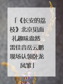 《长安的荔枝》北京见面礼趣味盎然 雷佳音岳云鹏现场认领卧龙凤雏