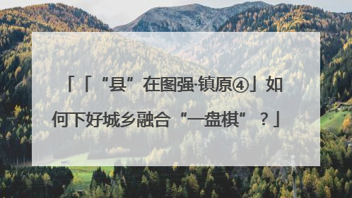 「“县”在图强·镇原④」如何下好城乡融合“一盘棋”？
