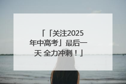 「关注2025年中高考」最后一天 全力冲刺！