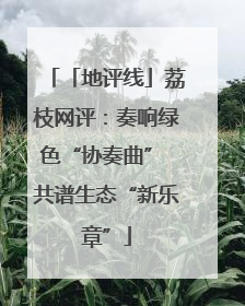 「地评线」荔枝网评：奏响绿色“协奏曲” 共谱生态“新乐章”