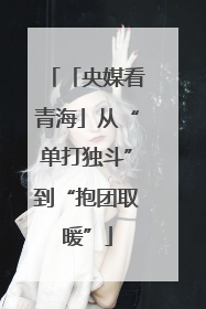 「央媒看青海」从“单打独斗”到“抱团取暖”