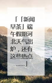 「新闻早茶」端午假期河北天气出炉，还有这些热点……