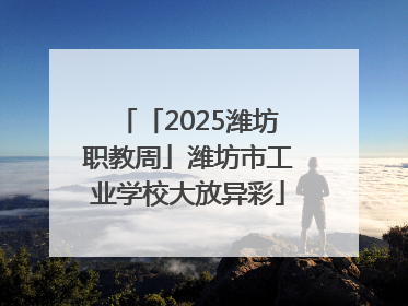 「2025潍坊职教周」潍坊市工业学校大放异彩