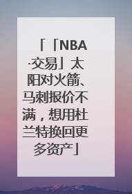 「NBA·交易」太阳对火箭、马刺报价不满，想用杜兰特换回更多资产