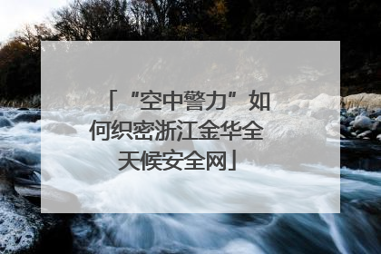 “空中警力”如何织密浙江金华全天候安全网