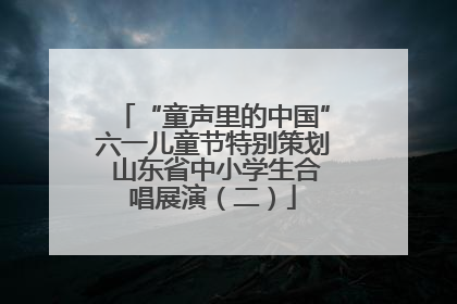 “童声里的中国”六一儿童节特别策划 山东省中小学生合唱展演（二）