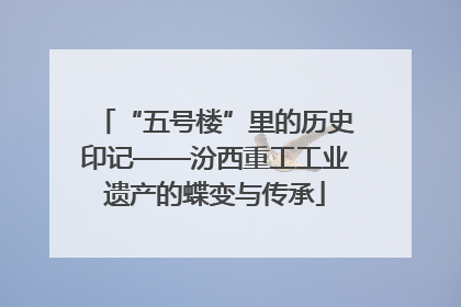 “五号楼”里的历史印记——汾西重工工业遗产的蝶变与传承