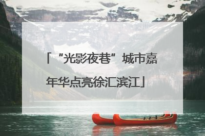 “光影夜巷”城市嘉年华点亮徐汇滨江