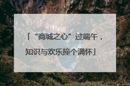 “商城之心”过端午，知识与欢乐撞个满怀