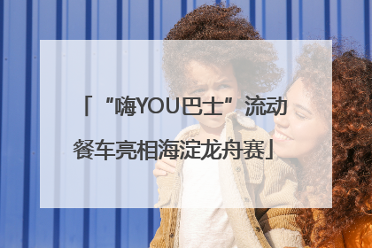 “嗨YOU巴士”流动餐车亮相海淀龙舟赛