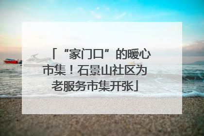 “家门口”的暖心市集！石景山社区为老服务市集开张