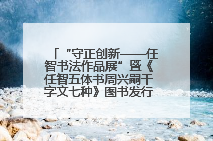 “守正创新——任智书法作品展”暨《任智五体书周兴嗣千字文七种》图书发行仪式在京举