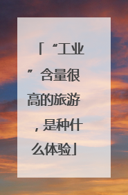 “工业”含量很高的旅游，是种什么体验