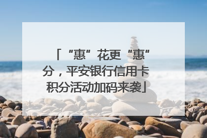 “惠”花更“惠”分，平安银行信用卡积分活动加码来袭