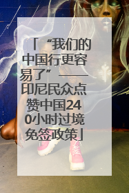 “我们的中国行更容易了”——印尼民众点赞中国240小时过境免签政策