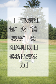 “政策红包”变“消费热” 德阳旌阳以旧换新持续发力