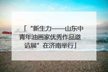 “新生力——山东中青年油画家优秀作品邀请展”在济南举行