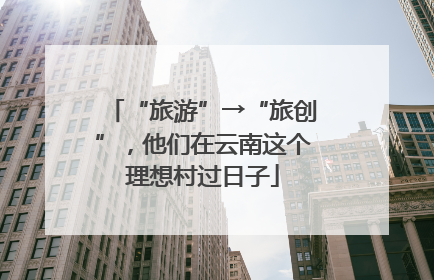 “旅游”→“旅创”，他们在云南这个理想村过日子