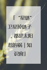 “星链”卫星掉链子，都是太阳惹的祸｜知识窗