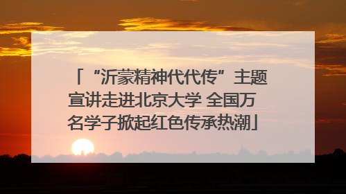“沂蒙精神代代传”主题宣讲走进北京大学 全国万名学子掀起红色传承热潮