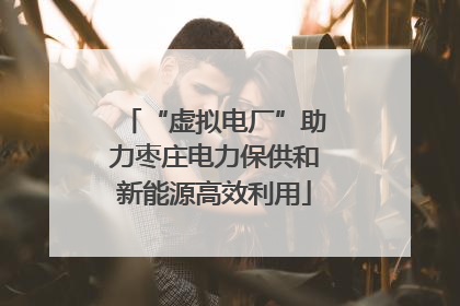“虚拟电厂”助力枣庄电力保供和新能源高效利用