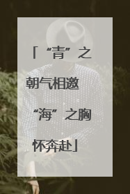 “青”之朝气相邀 “海”之胸怀奔赴