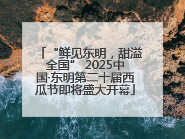 “鲜见东明，甜溢全国” 2025中国·东明第二十届西瓜节即将盛大开幕