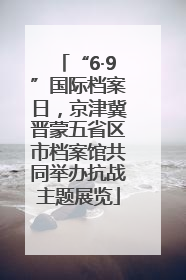 “6·9”国际档案日，京津冀晋蒙五省区市档案馆共同举办抗战主题展览