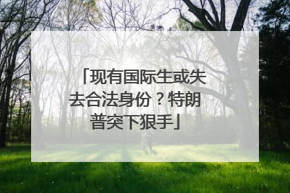 现有国际生或失去合法身份？特朗普突下狠手