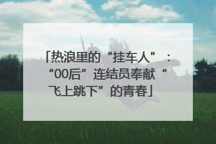 热浪里的“挂车人”：“00后”连结员奉献“飞上跳下”的青春