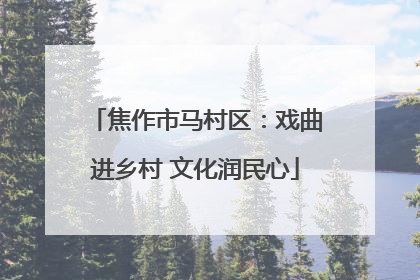 焦作市马村区：戏曲进乡村 文化润民心