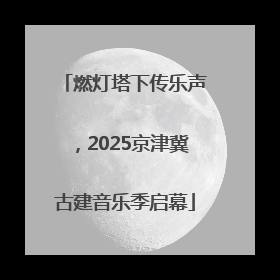燃灯塔下传乐声，2025京津冀古建音乐季启幕