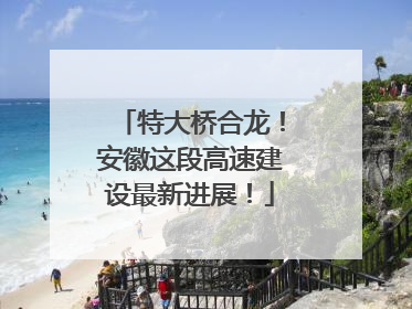 特大桥合龙！安徽这段高速建设最新进展！