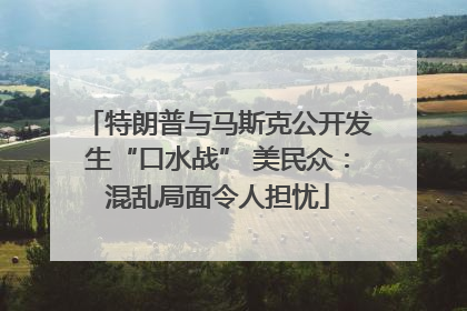 特朗普与马斯克公开发生“口水战” 美民众：混乱局面令人担忧