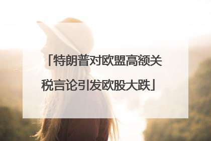 特朗普对欧盟高额关税言论引发欧股大跌