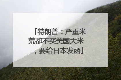 特朗普：严重米荒都不买美国大米，要给日本发函