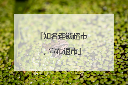 知名连锁超市，宣布退市