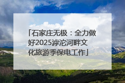 石家庄无极：全力做好2025滹沱河畔文化旅游季保电工作