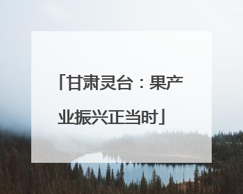 甘肃灵台：果产业振兴正当时