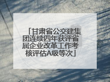 甘肃省公交建集团连续四年获评省属企业改革工作考核评估A级等次