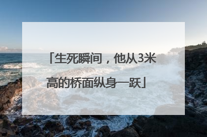 生死瞬间，他从3米高的桥面纵身一跃