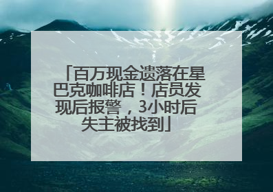 百万现金遗落在星巴克咖啡店！店员发现后报警，3小时后失主被找到