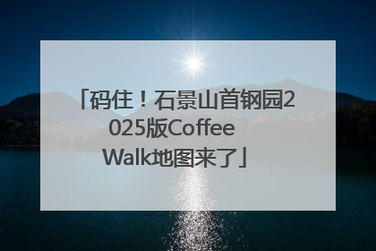 码住！石景山首钢园2025版Coffee Walk地图来了