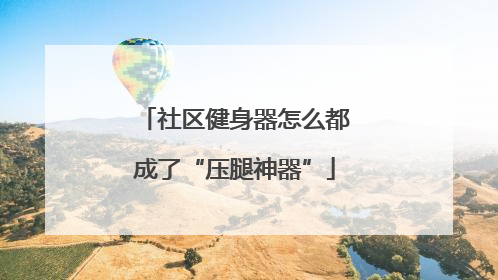 社区健身器怎么都成了“压腿神器”