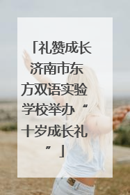 礼赞成长 济南市东方双语实验学校举办“十岁成长礼”